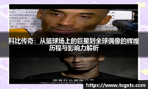 科比传奇：从篮球场上的巨星到全球偶像的辉煌历程与影响力解析