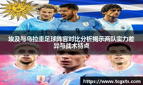 埃及与乌拉圭足球阵容对比分析揭示两队实力差异与战术特点