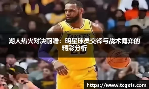 湖人热火对决前瞻：明星球员交锋与战术博弈的精彩分析